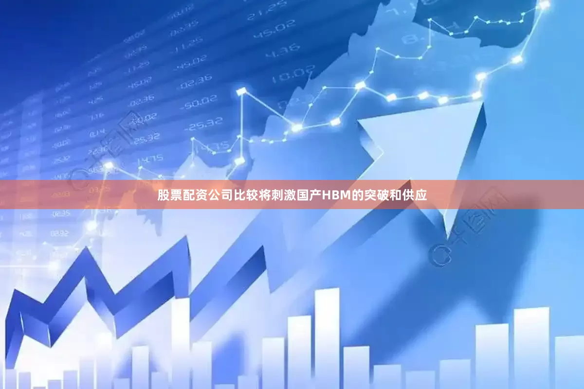 股票配资公司比较将刺激国产HBM的突破和供应