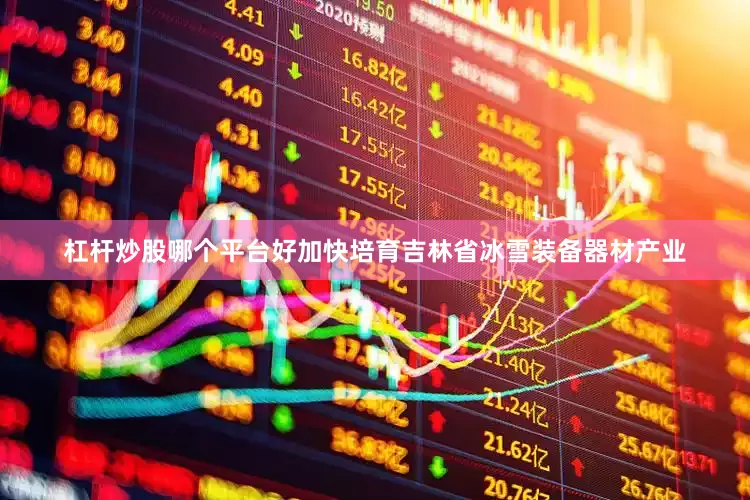 杠杆炒股哪个平台好加快培育吉林省冰雪装备器材产业