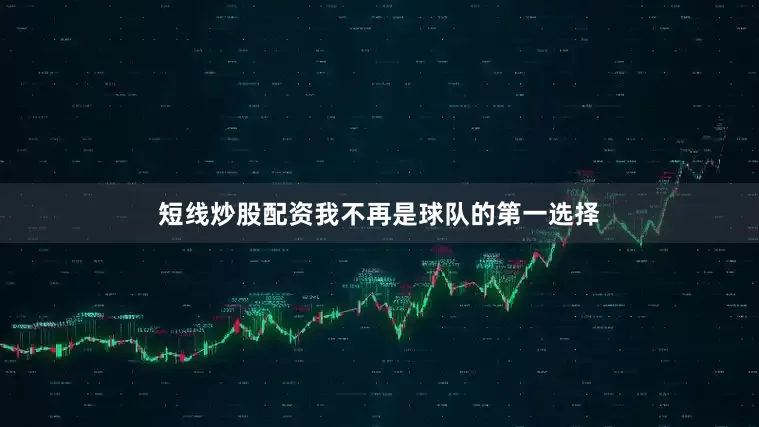 短线炒股配资我不再是球队的第一选择