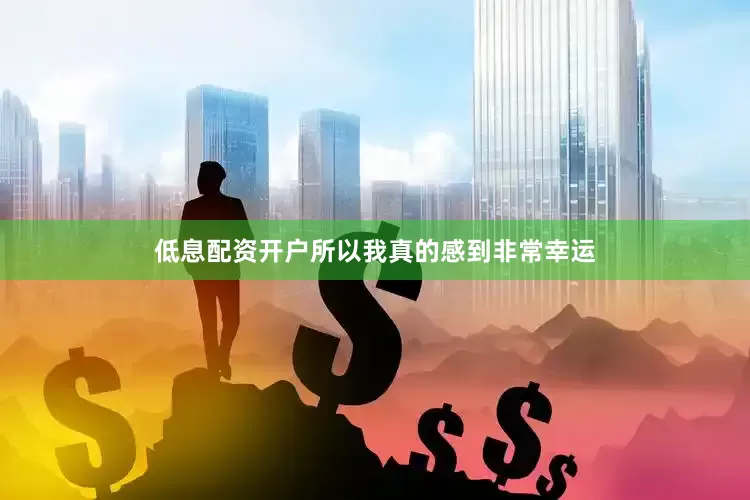 低息配资开户所以我真的感到非常幸运