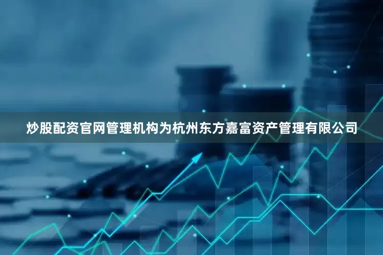 炒股配资官网管理机构为杭州东方嘉富资产管理有限公司