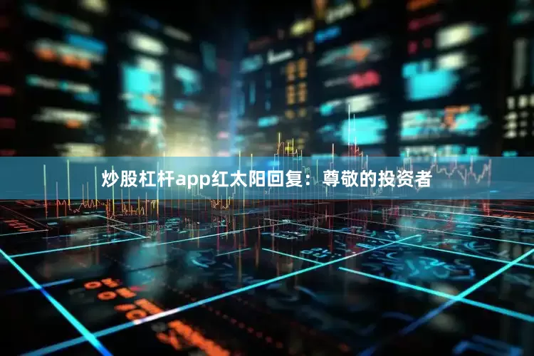 炒股杠杆app红太阳回复：尊敬的投资者