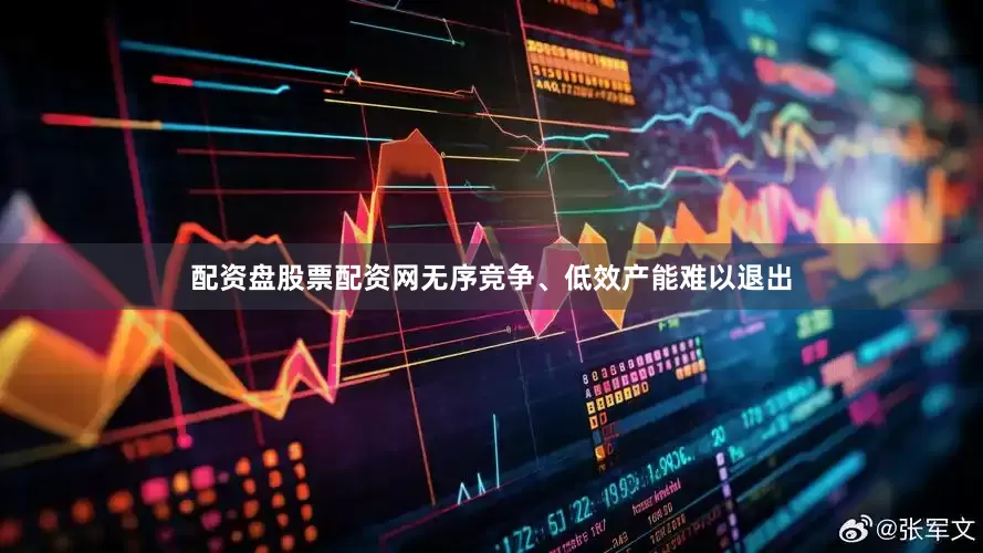 配资盘股票配资网无序竞争、低效产能难以退出