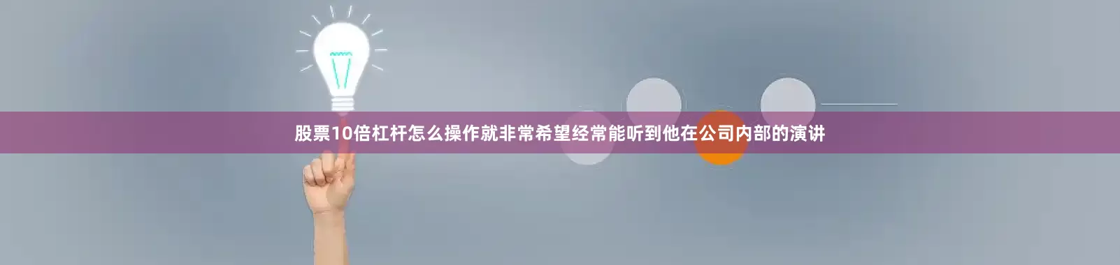 股票10倍杠杆怎么操作就非常希望经常能听到他在公司内部的演讲