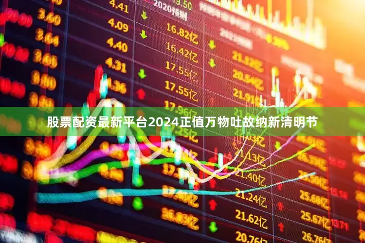 股票配资最新平台2024正值万物吐故纳新清明节