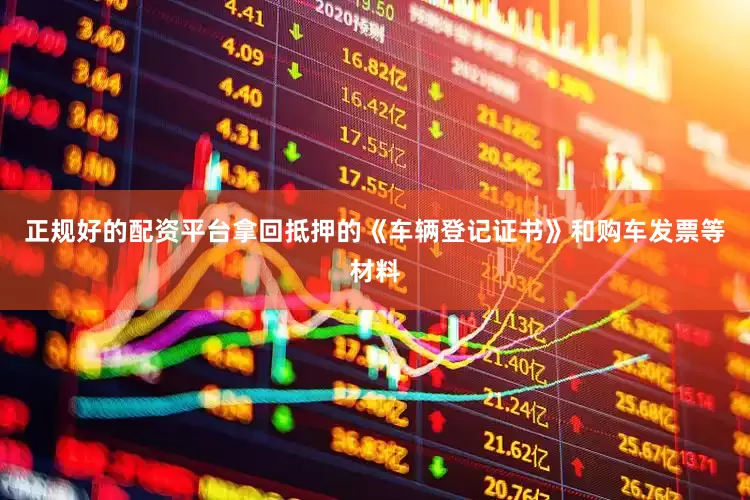 正规好的配资平台拿回抵押的《车辆登记证书》和购车发票等材料