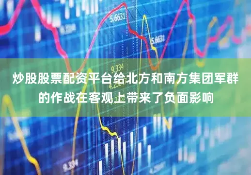 炒股股票配资平台给北方和南方集团军群的作战在客观上带来了负面影响