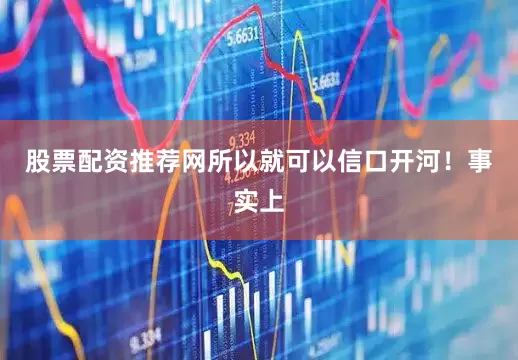股票配资推荐网所以就可以信口开河！事实上