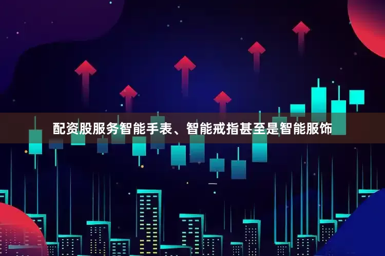 配资股服务智能手表、智能戒指甚至是智能服饰