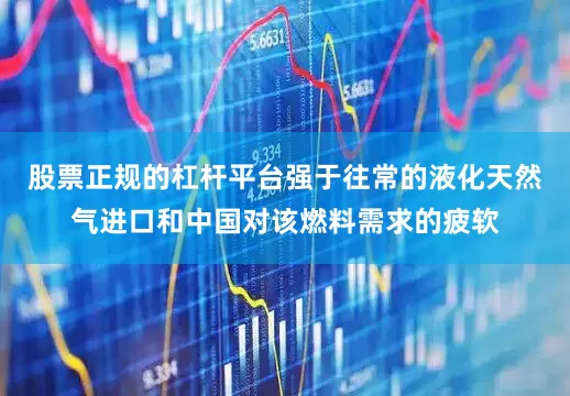 股票正规的杠杆平台强于往常的液化天然气进口和中国对该燃料需求的疲软