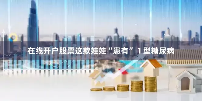 在线开户股票这款娃娃“患有”１型糖尿病
