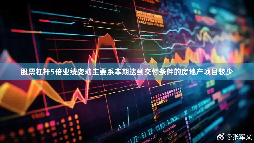 股票杠杆5倍业绩变动主要系本期达到交付条件的房地产项目较少