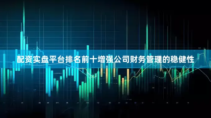 配资实盘平台排名前十增强公司财务管理的稳健性