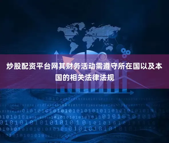 炒股配资平台网其财务活动需遵守所在国以及本国的相关法律法规