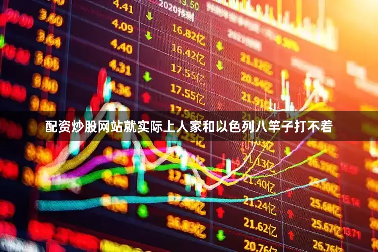 配资炒股网站就实际上人家和以色列八竿子打不着