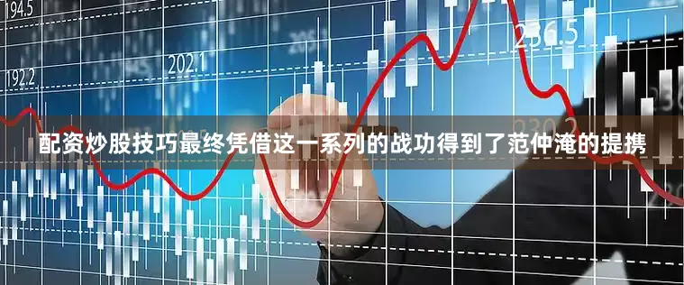 配资炒股技巧最终凭借这一系列的战功得到了范仲淹的提携