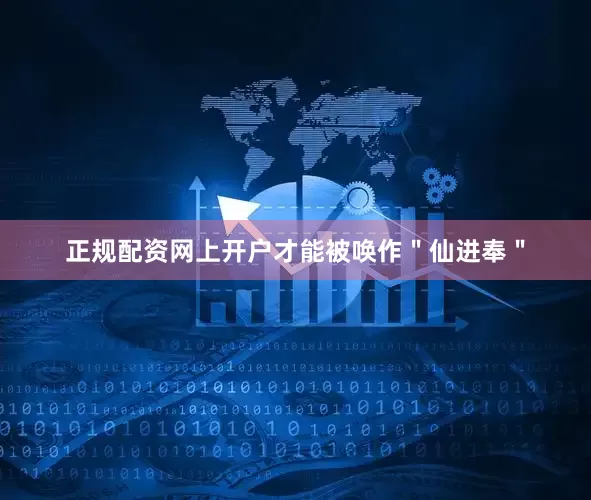 正规配资网上开户才能被唤作＂仙进奉＂