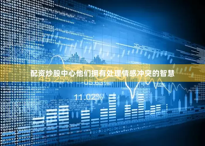 配资炒股中心他们拥有处理情感冲突的智慧