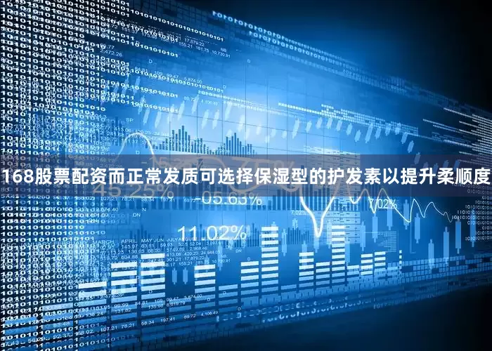 168股票配资而正常发质可选择保湿型的护发素以提升柔顺度