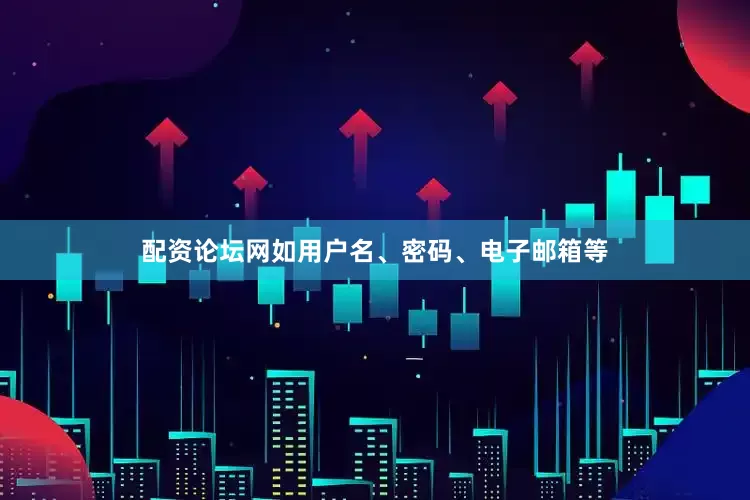 配资论坛网如用户名、密码、电子邮箱等