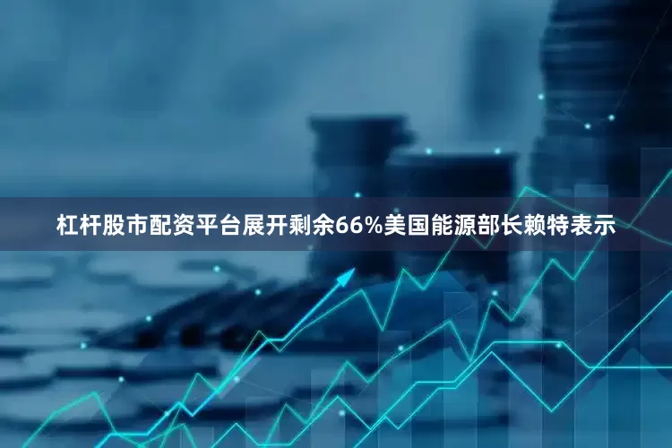 杠杆股市配资平台展开剩余66%美国能源部长赖特表示