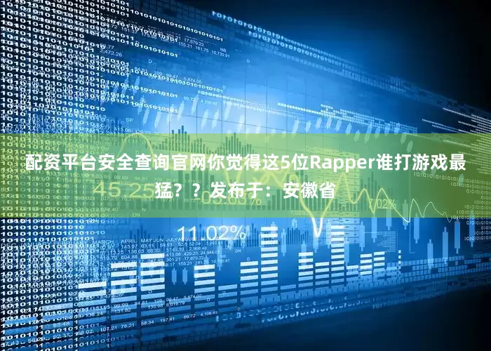 配资平台安全查询官网你觉得这5位Rapper谁打游戏最猛？？发布于：安徽省