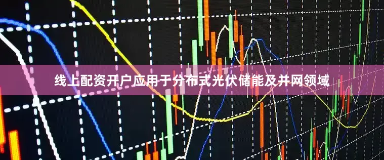 线上配资开户应用于分布式光伏储能及并网领域