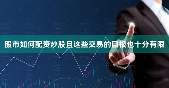 股市如何配资炒股且这些交易的回报也十分有限