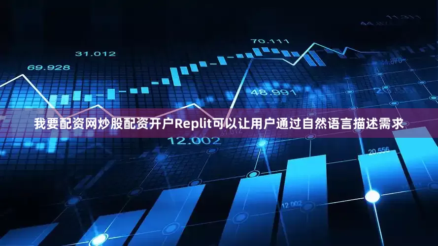 我要配资网炒股配资开户Replit可以让用户通过自然语言描述需求