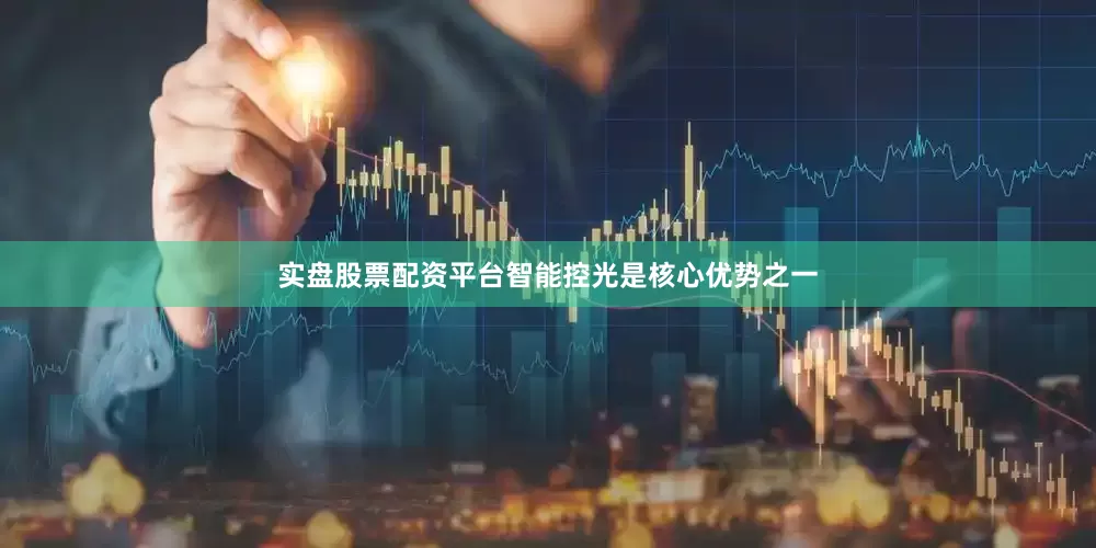 实盘股票配资平台智能控光是核心优势之一