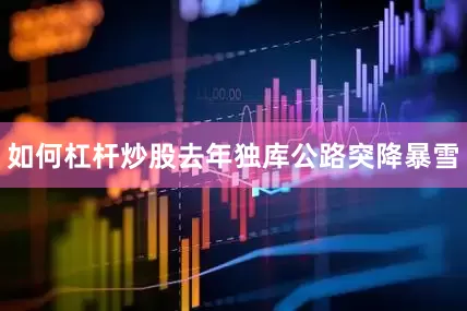 如何杠杆炒股去年独库公路突降暴雪