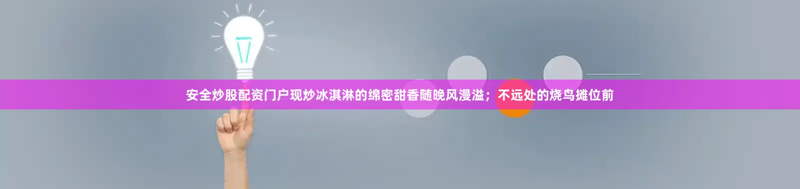 安全炒股配资门户现炒冰淇淋的绵密甜香随晚风漫溢；不远处的烧鸟摊位前