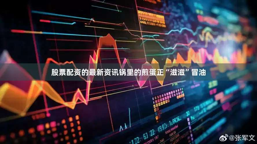 股票配资的最新资讯锅里的煎蛋正“滋滋”冒油
