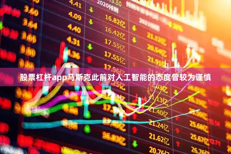 股票杠杆app马斯克此前对人工智能的态度曾较为谨慎