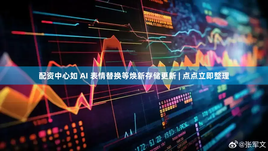 配资中心如 AI 表情替换等焕新存储更新 | 点点立即整理