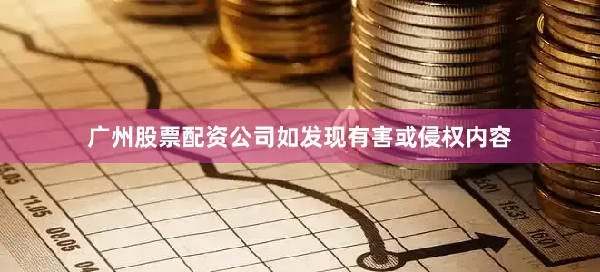 广州股票配资公司如发现有害或侵权内容