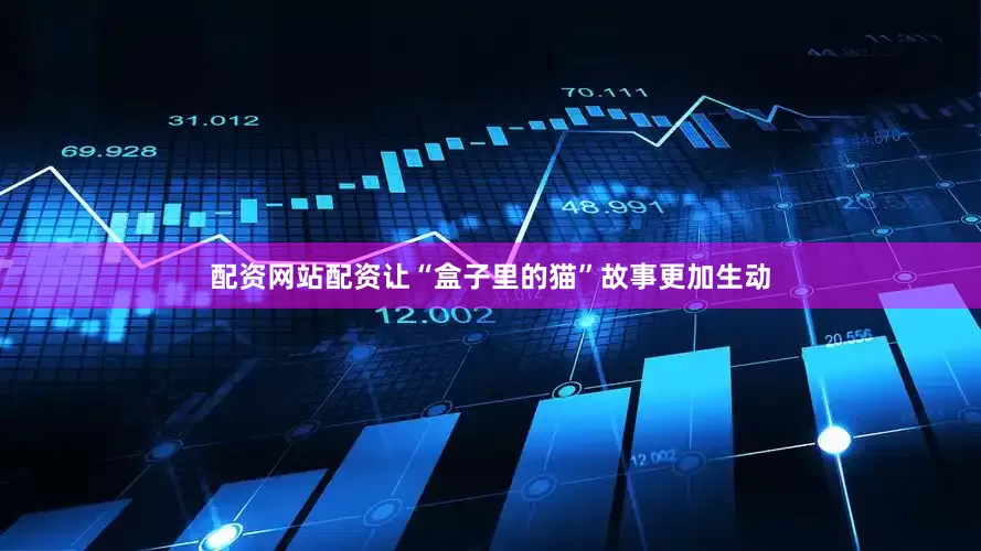 配资网站配资让“盒子里的猫”故事更加生动