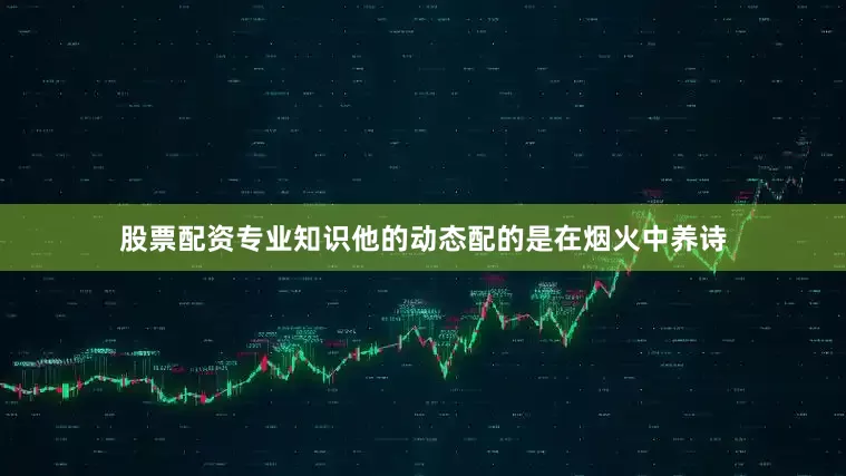 股票配资专业知识他的动态配的是在烟火中养诗