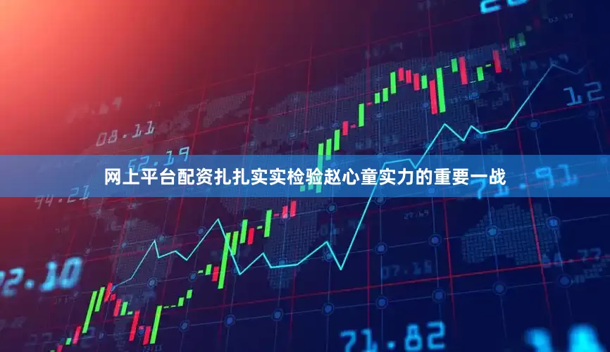 网上平台配资扎扎实实检验赵心童实力的重要一战