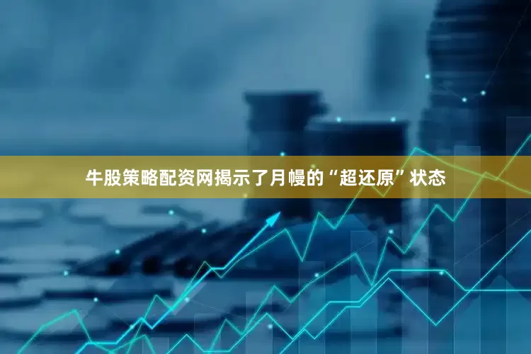 牛股策略配资网揭示了月幔的“超还原”状态