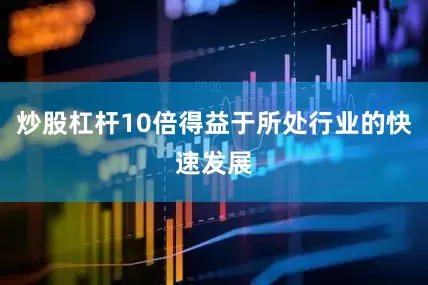 炒股杠杆10倍得益于所处行业的快速发展