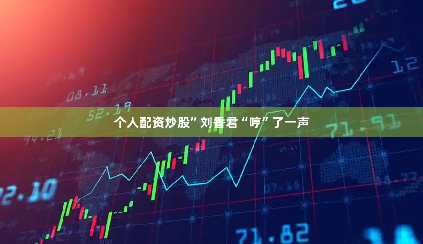 个人配资炒股”刘香君“哼”了一声