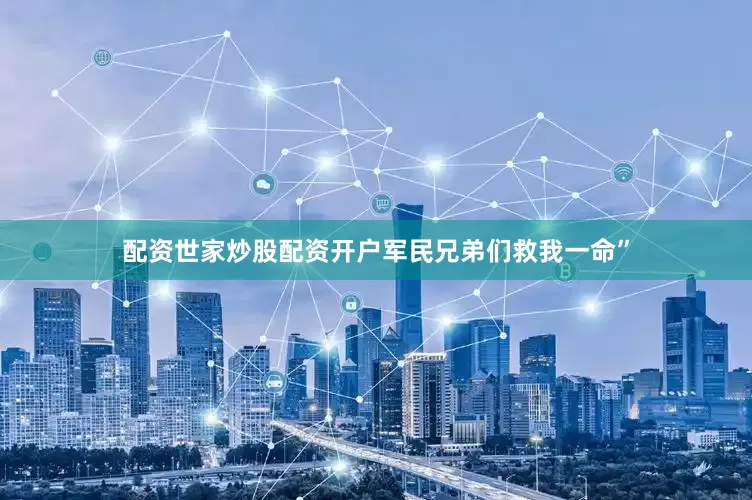 配资世家炒股配资开户军民兄弟们救我一命”