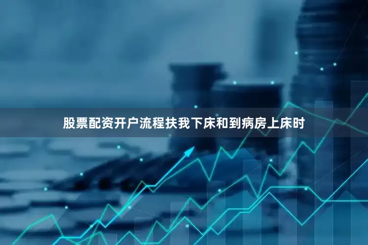 股票配资开户流程扶我下床和到病房上床时