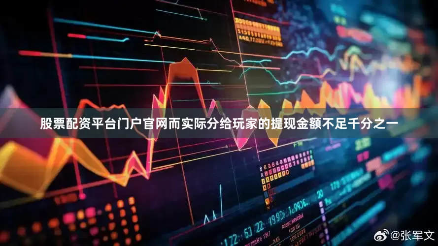 股票配资平台门户官网而实际分给玩家的提现金额不足千分之一