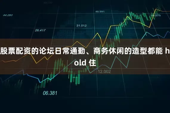 股票配资的论坛日常通勤、商务休闲的造型都能 hold 住