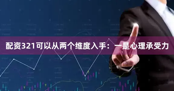 配资321可以从两个维度入手：一是心理承受力