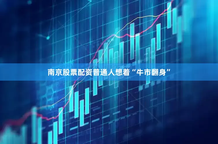 南京股票配资普通人想着“牛市翻身”