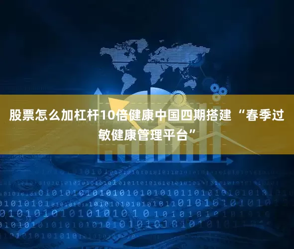 股票怎么加杠杆10倍健康中国四期搭建 “春季过敏健康管理平台”