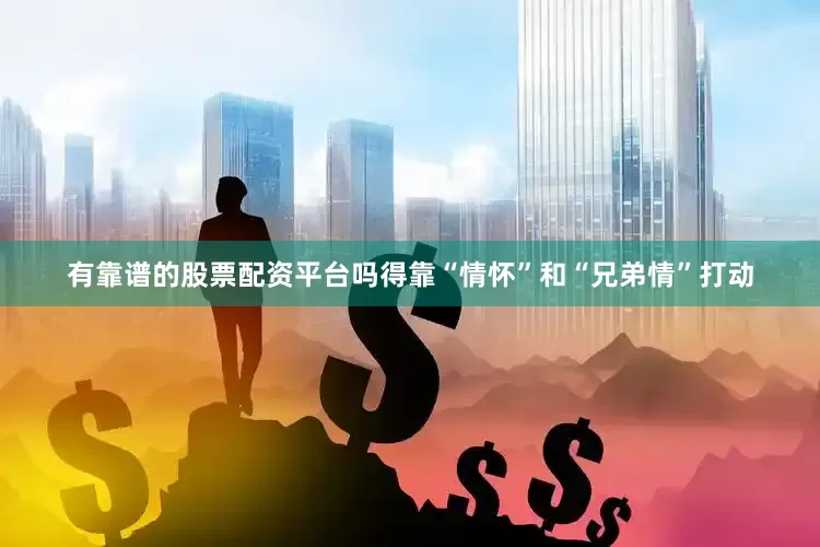 有靠谱的股票配资平台吗得靠“情怀”和“兄弟情”打动